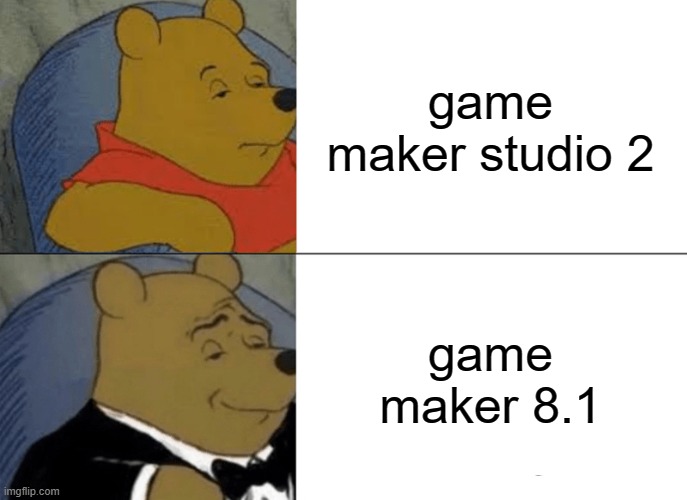 More old more simple | game maker studio 2; game maker 8.1 | image tagged in memes,tuxedo winnie the pooh | made w/ Imgflip meme maker