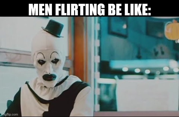 Men flirting | MEN FLIRTING BE LIKE: | image tagged in art the clown,funny memes,creepy guy,scary clown | made w/ Imgflip meme maker