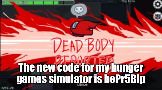 Dead body reported | The new code for my hunger games simulator is bePr5BIp | image tagged in dead body reported | made w/ Imgflip meme maker