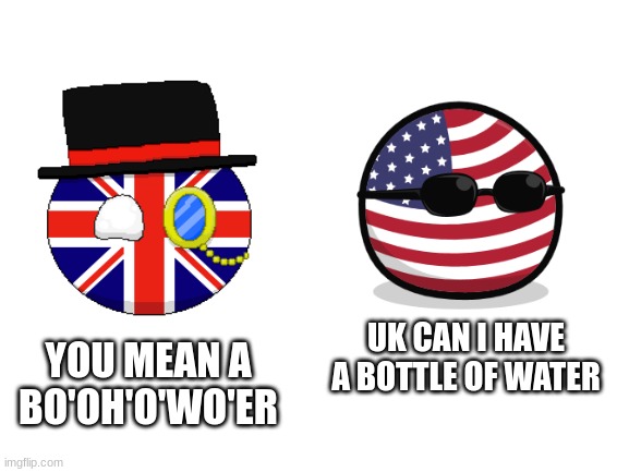 Bottle of water | UK CAN I HAVE A BOTTLE OF WATER; YOU MEAN A BO'OH'O'WO'ER | image tagged in blank white template | made w/ Imgflip meme maker