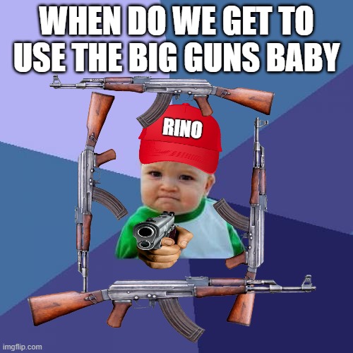 Success Kid Onesies 2 Gunsies | WHEN DO WE GET TO USE THE BIG GUNS BABY; RINO | image tagged in memes,success kid,guns,rino,donald trump approves | made w/ Imgflip meme maker