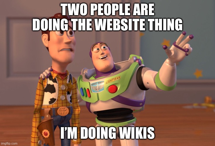 Lol | TWO PEOPLE ARE DOING THE WEBSITE THING; I’M DOING WIKIS | image tagged in memes,x x everywhere | made w/ Imgflip meme maker
