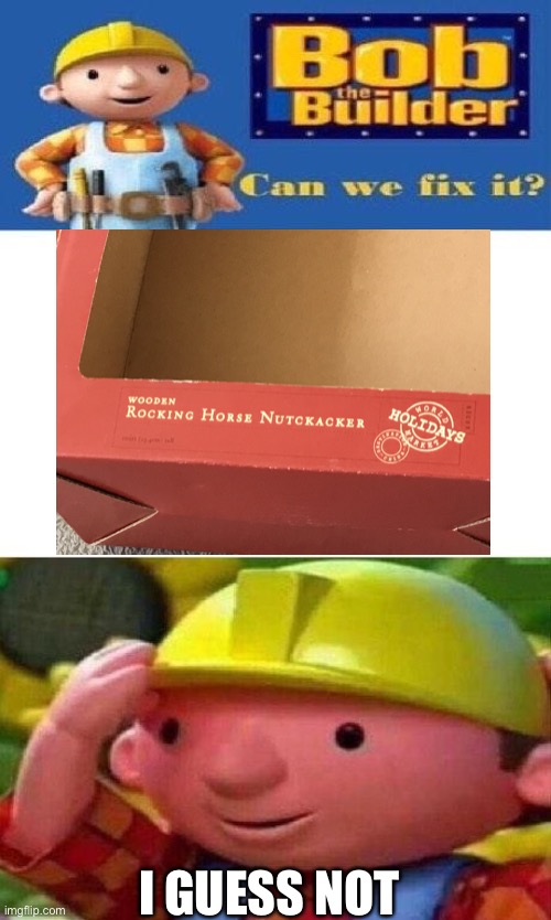 Nutckacker? | I GUESS NOT | image tagged in bob the builder can we fix it,oh wow are you actually reading these tags | made w/ Imgflip meme maker