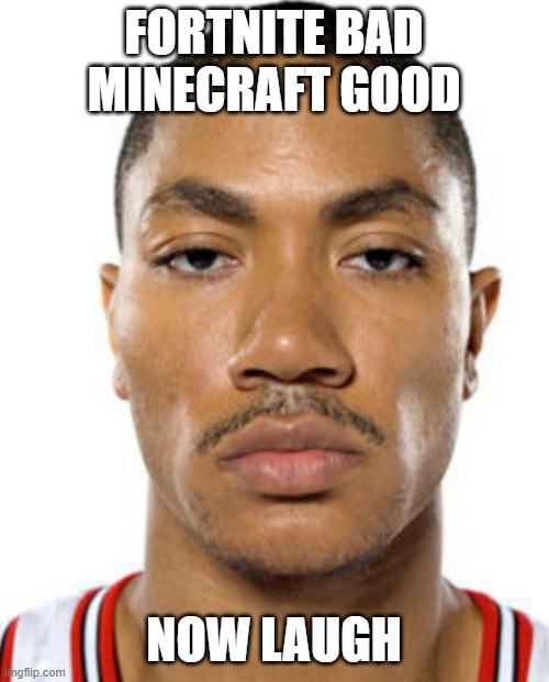 Derrick Rose Straight Face | FORTNITE BAD MINECRAFT GOOD NOW LAUGH | image tagged in derrick rose straight face | made w/ Imgflip meme maker