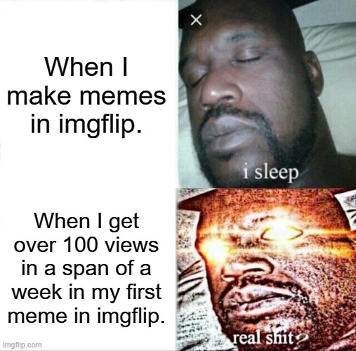 My First Meme Be Like | When I make memes in imgflip. When I get over 100 views in a span of a week in my first meme in imgflip. | image tagged in memes,sleeping shaq | made w/ Imgflip meme maker