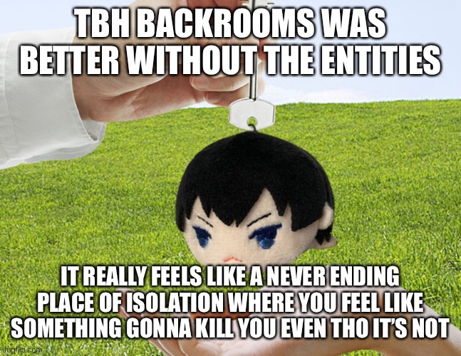 Entities in backrooms are a good idea ig? But Backrooms nowdays look more like SCP. | TBH BACKROOMS WAS BETTER WITHOUT THE ENTITIES; IT REALLY FEELS LIKE A NEVER ENDING PLACE OF ISOLATION WHERE YOU FEEL LIKE SOMETHING GONNA KILL YOU EVEN THO IT’S NOT | image tagged in tobio keychainyama | made w/ Imgflip meme maker