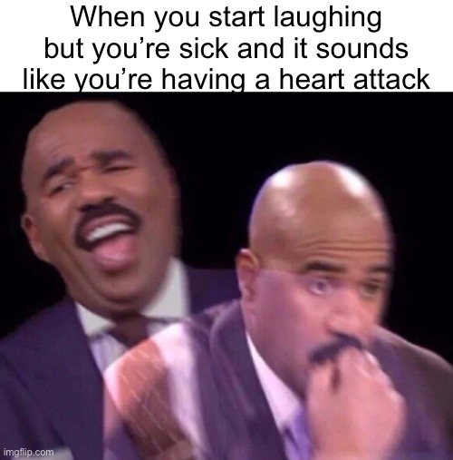 Steve Harvey Laughing Serious | When you start laughing but you’re sick and it sounds like you’re having a heart attack | image tagged in steve harvey laughing serious | made w/ Imgflip meme maker
