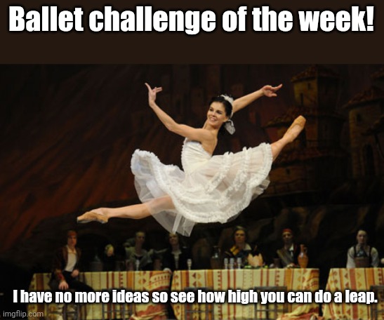 Ballet challenge of the week! Fourth one! | Ballet challenge of the week! I have no more ideas so see how high you can do a leap. | image tagged in natalia osipova,ballet,ballerina,challenge | made w/ Imgflip meme maker