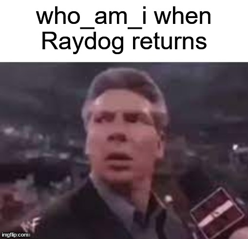 x when x walks in | who_am_i when Raydog returns | image tagged in x when x walks in,funny,memes | made w/ Imgflip meme maker