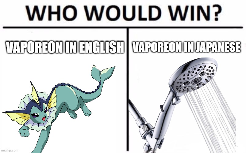 Info: Vaporeon in Japanese is Showers | VAPOREON IN ENGLISH; VAPOREON IN JAPANESE | image tagged in memes,who would win,funny,pokemon,logic,why are you reading this | made w/ Imgflip meme maker