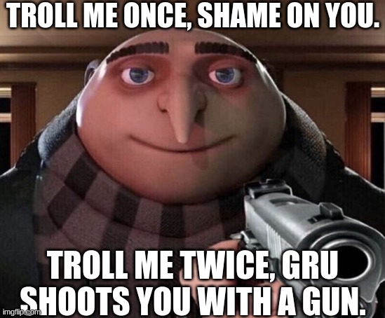 Gru Gun | TROLL ME ONCE, SHAME ON YOU. TROLL ME TWICE, GRU SHOOTS YOU WITH A GUN. | image tagged in gru gun | made w/ Imgflip meme maker