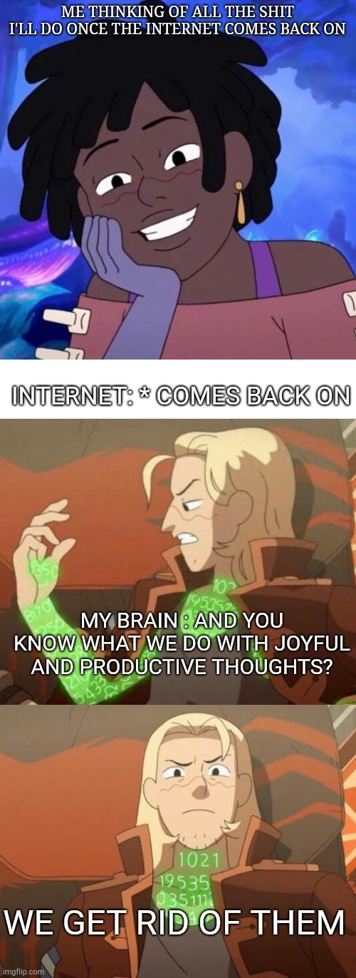 Simon the brain | ME THINKING OF ALL THE SHIT I'LL DO ONCE THE INTERNET COMES BACK ON; INTERNET: * COMES BACK ON; MY BRAIN : AND YOU KNOW WHAT WE DO WITH JOYFUL AND PRODUCTIVE THOUGHTS? WE GET RID OF THEM | image tagged in memes,cartoons | made w/ Imgflip meme maker