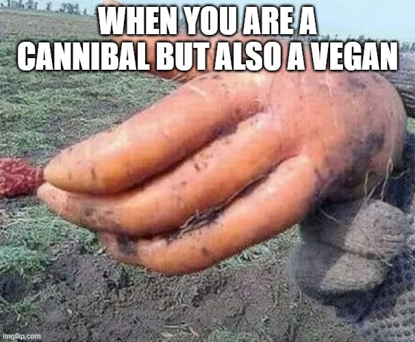 carrot hand | WHEN YOU ARE A CANNIBAL BUT ALSO A VEGAN | image tagged in vegans,cannibalism,carrots | made w/ Imgflip meme maker