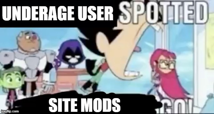 ____ spotted ____ go! | UNDERAGE USER SITE MODS | image tagged in ____ spotted ____ go | made w/ Imgflip meme maker