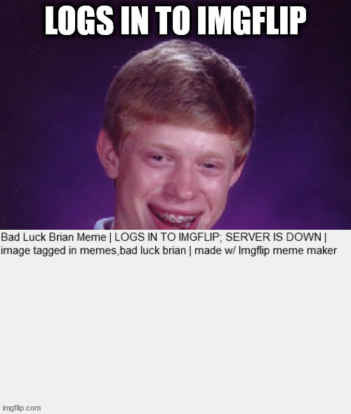 Bad Luck Brian - https://imgflip.com/i/1i3ib8 | LOGS IN TO IMGFLIP; SERVER IS DOWN | image tagged in memes,bad luck brian | made w/ Imgflip meme maker