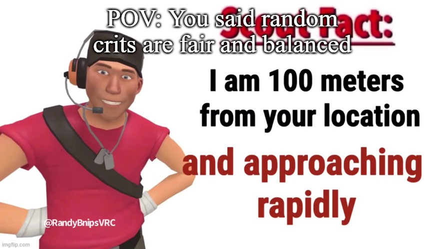 Start running. | POV: You said random crits are fair and balanced | image tagged in team fortress 2,scout is coming for you,that is the meme name btw lol,start running,random crits | made w/ Imgflip meme maker