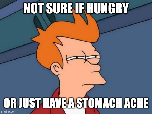 Futurama Fry Meme | NOT SURE IF HUNGRY; OR JUST HAVE A STOMACH ACHE | image tagged in memes,futurama fry | made w/ Imgflip meme maker