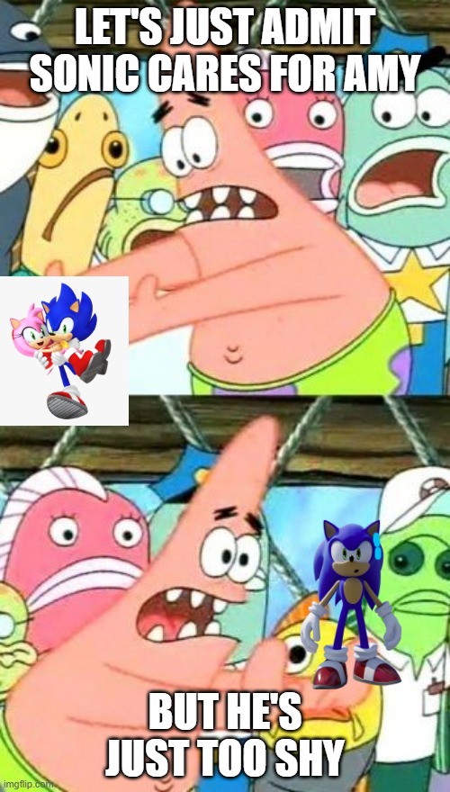 Patrick is right |  LET'S JUST ADMIT SONIC CARES FOR AMY; BUT HE'S JUST TOO SHY | image tagged in memes,put it somewhere else patrick,sonic,sonamy,sonic the hedgehog,funny memes | made w/ Imgflip meme maker