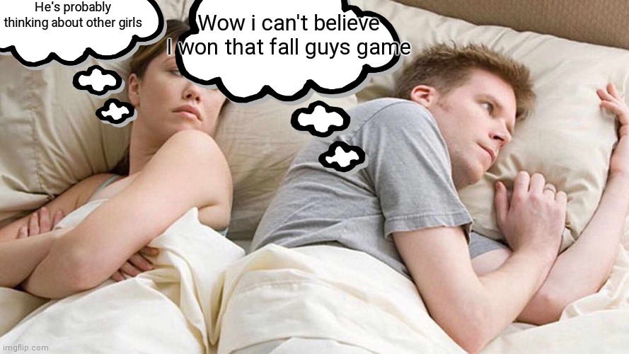 I Bet He's Thinking About Other Women Meme | He's probably thinking about other girls; Wow i can't believe I won that fall guys game | image tagged in memes,i bet he's thinking about other women | made w/ Imgflip meme maker