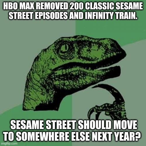 Nick Jr is the new home of sesame street in 2023. | HBO MAX REMOVED 200 CLASSIC SESAME STREET EPISODES AND INFINITY TRAIN. SESAME STREET SHOULD MOVE TO SOMEWHERE ELSE NEXT YEAR? | image tagged in memes,philosoraptor,funny memes,nick jr,sesame street,oh wow are you actually reading these tags | made w/ Imgflip meme maker