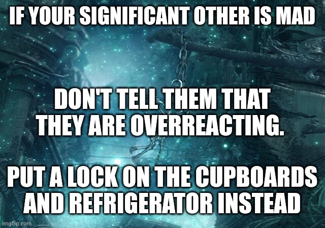 Parallel Calming Down Tactics | IF YOUR SIGNIFICANT OTHER IS MAD; DON'T TELL THEM THAT THEY ARE OVERREACTING. PUT A LOCK ON THE CUPBOARDS AND REFRIGERATOR INSTEAD | image tagged in keep calm,punishment | made w/ Imgflip meme maker
