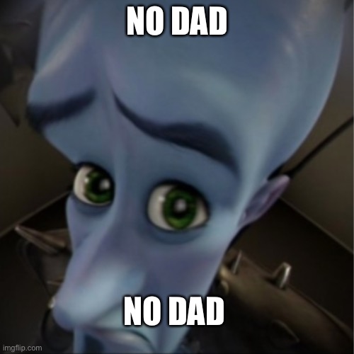 Megamind peeking | NO DAD; NO DAD | image tagged in megamind peeking | made w/ Imgflip meme maker