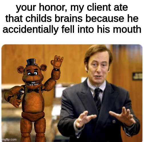 Your honour, my client | your honor, my client ate that childs brains because he accidentially fell into his mouth | image tagged in your honour my client,fnaf,five nights at freddys,five nights at freddy's,better call saul | made w/ Imgflip meme maker