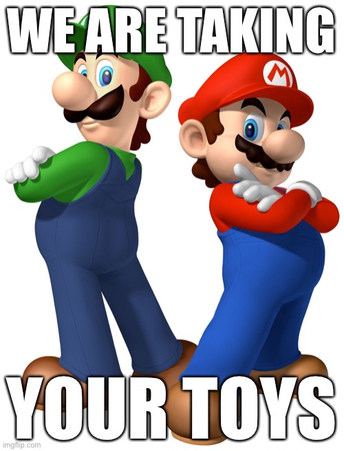 mario and lugi stop liberalism | WE ARE TAKING; YOUR TOYS | image tagged in mario and lugi stop liberalism | made w/ Imgflip meme maker