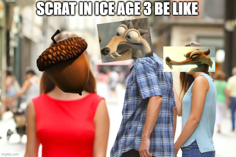 Scrat in Ice Age 3 be like | SCRAT IN ICE AGE 3 BE LIKE | image tagged in memes,distracted boyfriend,scrat,ice age,scratte,acorn | made w/ Imgflip meme maker