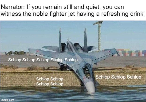 Now that's just plane silly | Narrator: If you remain still and quiet, you can witness the noble fighter jet having a refreshing drink; Schlop Schlop Schlop Schlop Schlop; Schlop Schlop Schlop; Schlop Schlop Schlop Schlop | made w/ Imgflip meme maker