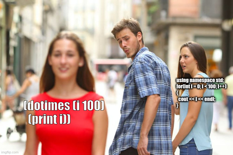 Distracted Boyfriend Meme | using namespace std;
for(int i = 0; i < 100; i++)
{
  cout << i << endl;
}; (dotimes (i 100)
  (print i)) | image tagged in memes,distracted boyfriend | made w/ Imgflip meme maker