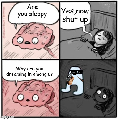 Brain Before Sleep | Yes,now shut up; Are you sleppy; Why are you dreaming in among us | image tagged in brain before sleep | made w/ Imgflip meme maker