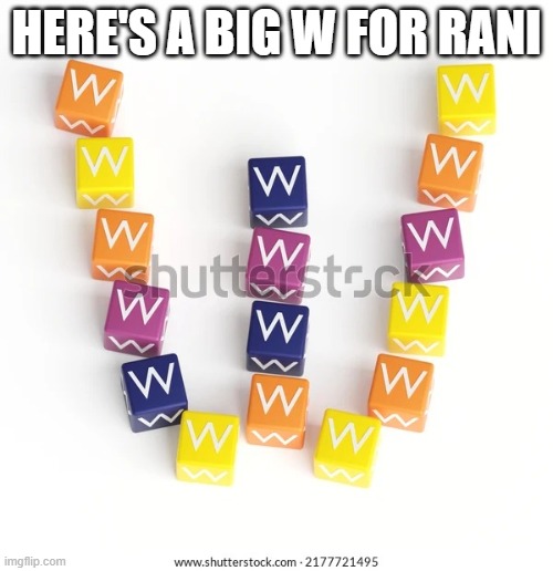 WWWWWWWWWWWWWWWWWWWWWWWWWWWWWWWWWWWWWWWWWWWWWWWWWWWWWWWWWWWWWWWWWWWWWWWWWWWWWWWWWWWWWWWWWWWWWWWWWWWWWWWWWWWWWWW | HERE'S A BIG W FOR RANI | image tagged in w blocks in the shape of a w | made w/ Imgflip meme maker