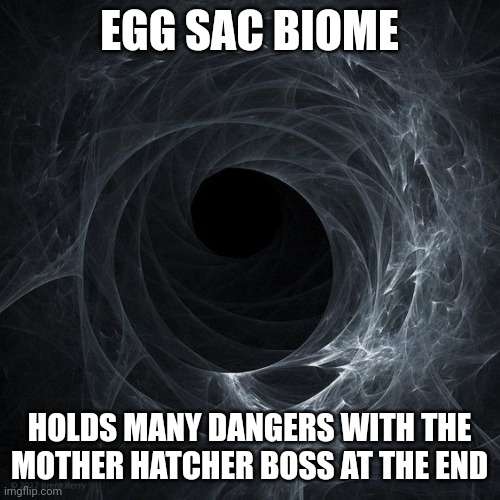why not (mod note: of course, because every game needs a spider level) | EGG SAC BIOME; HOLDS MANY DANGERS WITH THE MOTHER HATCHER BOSS AT THE END | image tagged in abyss | made w/ Imgflip meme maker