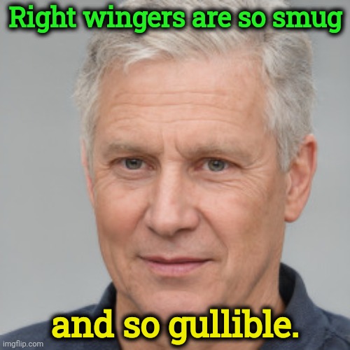 Right wingers are so smug; and so gullible. | image tagged in right wingers,smug,gullible | made w/ Imgflip meme maker