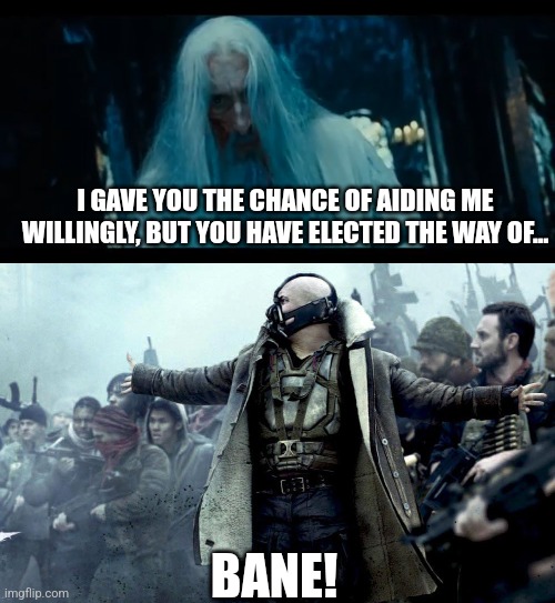 Bane | I GAVE YOU THE CHANCE OF AIDING ME WILLINGLY, BUT YOU HAVE ELECTED THE WAY OF... BANE! | image tagged in lord of the rings,batman,bane,saruman | made w/ Imgflip meme maker