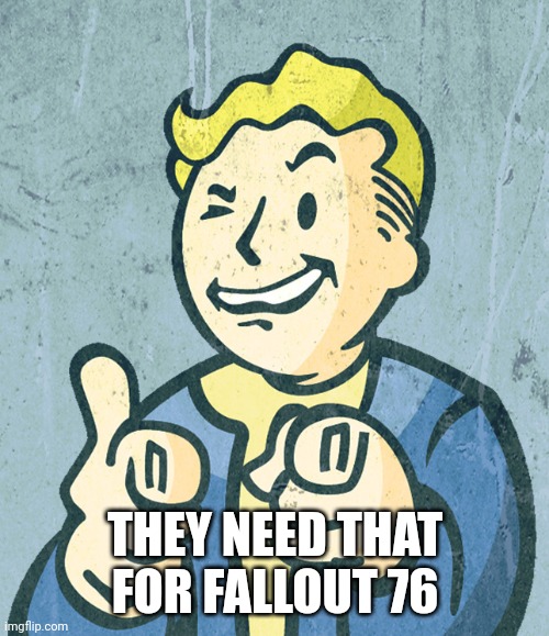 Vault boy point wink | THEY NEED THAT FOR FALLOUT 76 | image tagged in vault boy point wink | made w/ Imgflip meme maker