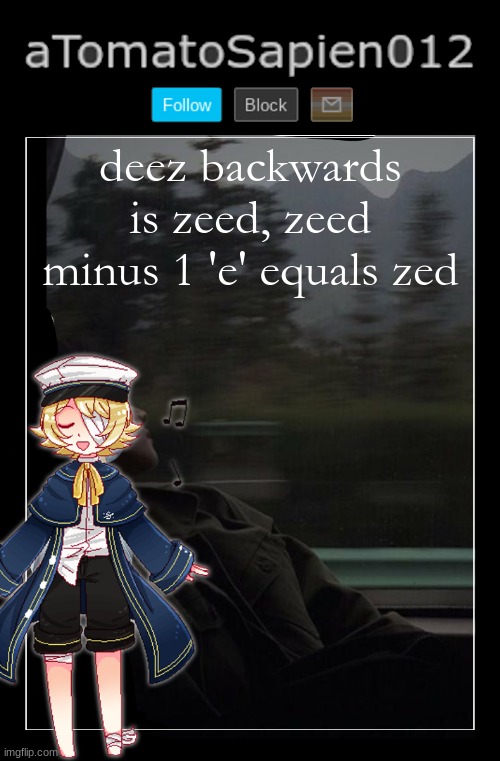 aTomatoSapien012 | deez backwards is zeed, zeed minus 1 'e' equals zed | image tagged in atomatosapien012 | made w/ Imgflip meme maker