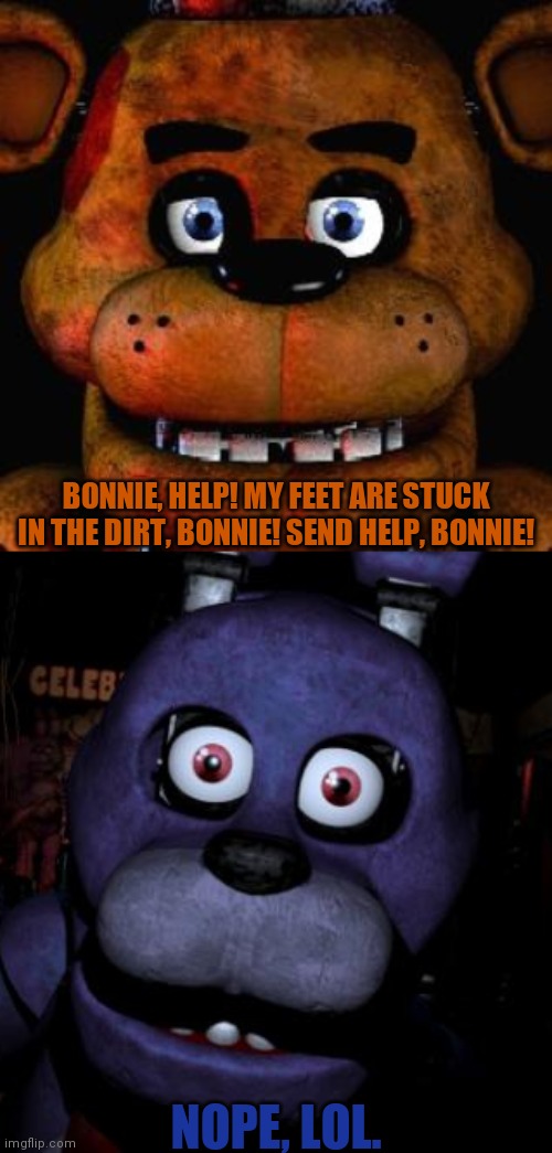 BONNIE, HELP! MY FEET ARE STUCK IN THE DIRT, BONNIE! SEND HELP, BONNIE! NOPE, LOL. | image tagged in five nights at freddys,fnaf bonnie | made w/ Imgflip meme maker