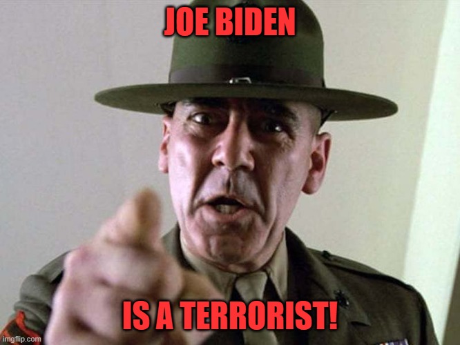 Gunny Ermey  R. Lee Ermey USMC | JOE BIDEN IS A TERRORIST! | image tagged in gunny ermey r lee ermey usmc | made w/ Imgflip meme maker