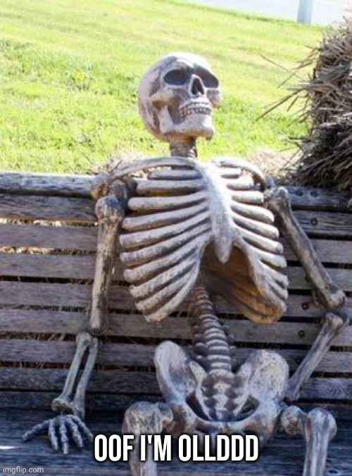 Waiting Skeleton Meme | OOF I'M OLLDDD | image tagged in memes,waiting skeleton | made w/ Imgflip meme maker