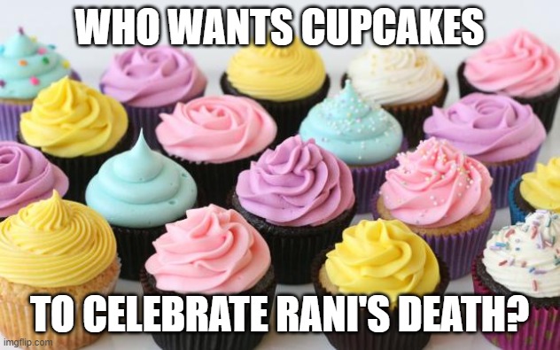 cupcake | WHO WANTS CUPCAKES; TO CELEBRATE RANI'S DEATH? | image tagged in cupcake | made w/ Imgflip meme maker