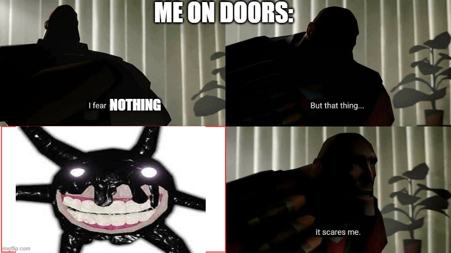 Me on Doors Be Like: | ME ON DOORS:; NOTHING | image tagged in tf2 heavy i fear no man | made w/ Imgflip meme maker