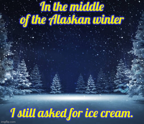 It's never too cold for ice cream. | In the middle of the Alaskan winter; I still asked for ice cream. | image tagged in winter at night,childhood,simple,pleasure | made w/ Imgflip meme maker
