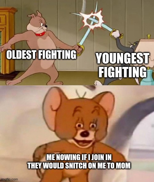 Tom and Jerry swordfight | OLDEST FIGHTING; YOUNGEST FIGHTING; ME NOWING IF I JOIN IN THEY WOULD SNITCH ON ME TO MOM | image tagged in tom and jerry swordfight | made w/ Imgflip meme maker
