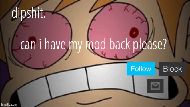 Reason i'm asking this is because dumbass sitemods (/j) took it away. | can i have my mod back please? | made w/ Imgflip meme maker