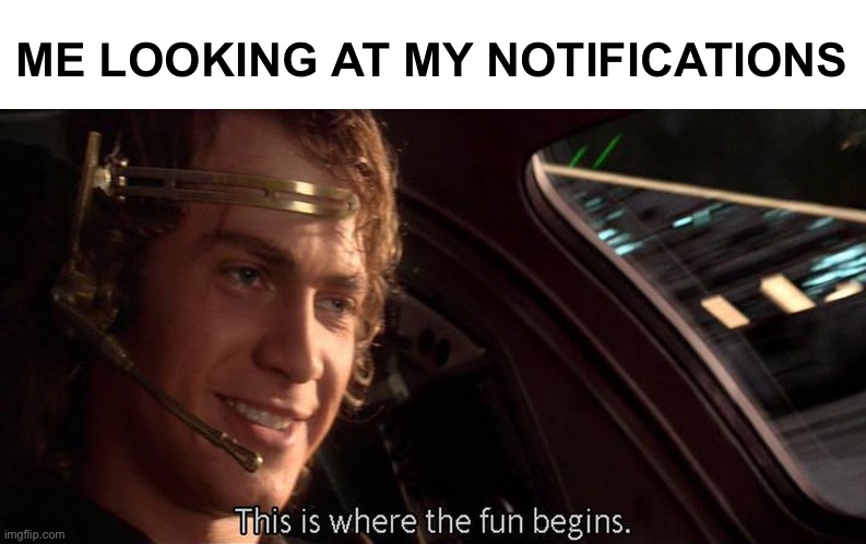 This is where the fun begins | ME LOOKING AT MY NOTIFICATIONS | image tagged in this is where the fun begins | made w/ Imgflip meme maker