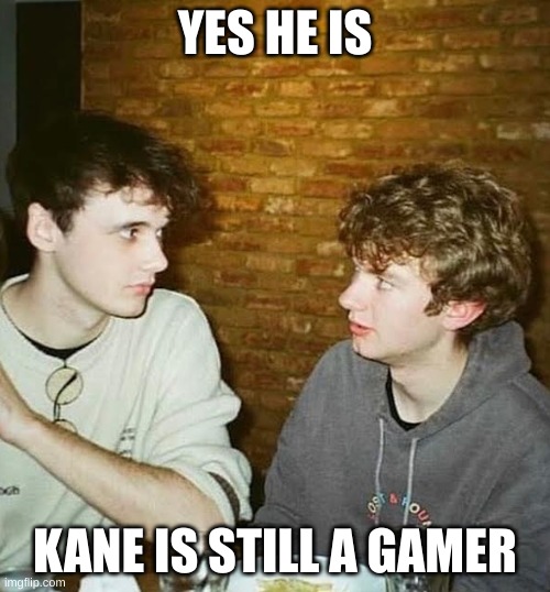 image | YES HE IS; KANE IS STILL A GAMER | image tagged in image | made w/ Imgflip meme maker