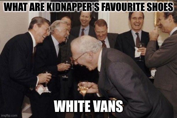 Prank em John | WHAT ARE KIDNAPPER'S FAVOURITE SHOES; WHITE VANS | image tagged in memes,laughing men in suits | made w/ Imgflip meme maker