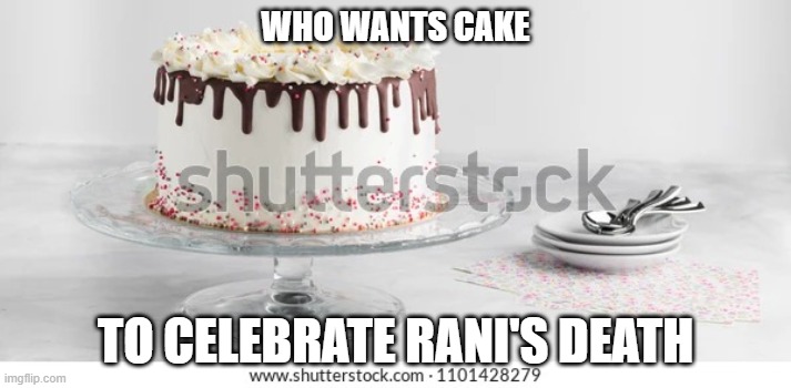 Cake | WHO WANTS CAKE; TO CELEBRATE RANI'S DEATH | image tagged in cake | made w/ Imgflip meme maker